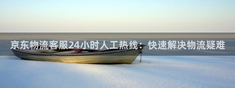 28圈登录网：京东物流客服24小时人
