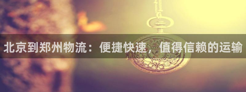 28圈怎么下载：北京到郑州物流：便捷