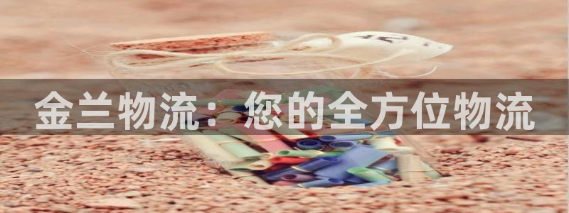 28圈如何退款：金兰物流：您的全方位