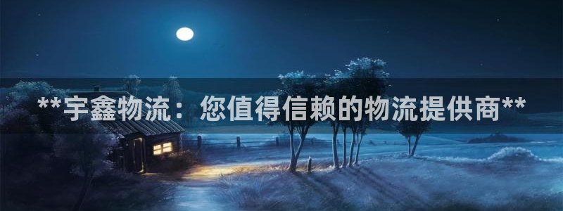 pc28圈怎么注册：**宇鑫物流：您