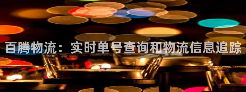 28圈反水什么时候到：百腾物流：实时
