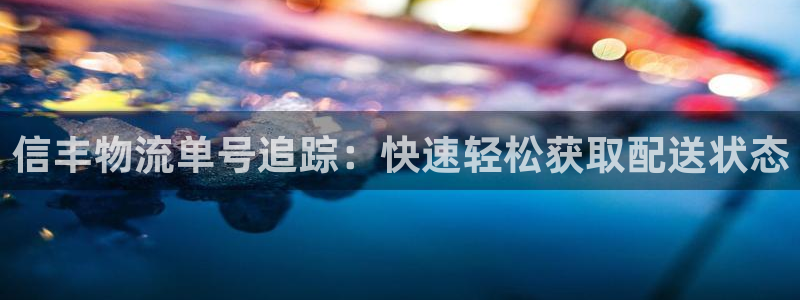 28圈电子游戏：信丰物流单号追踪：快