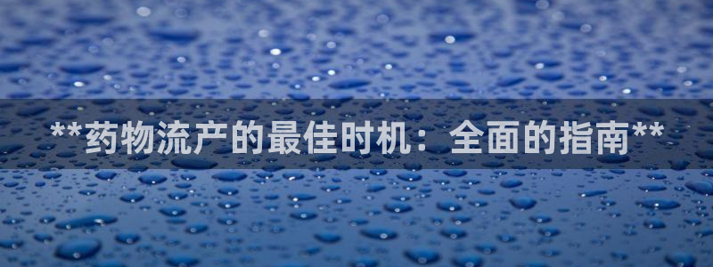 28圈官方平台：**药物流产的最佳时