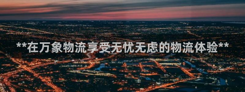 28圈充值：**在万象物流享受无忧无