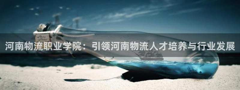 28圈正规吗：河南物流职业学院：引领