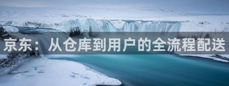 28圈麻将胡了：京东：从仓库到用户的