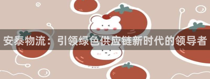 28圈里的财神：安泰物流：引领绿色供