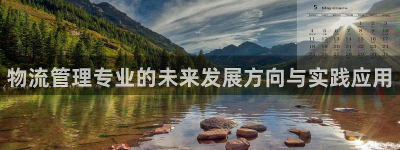 28圈是正规平台吗：物流管理专业的未来发展方向与实践应用